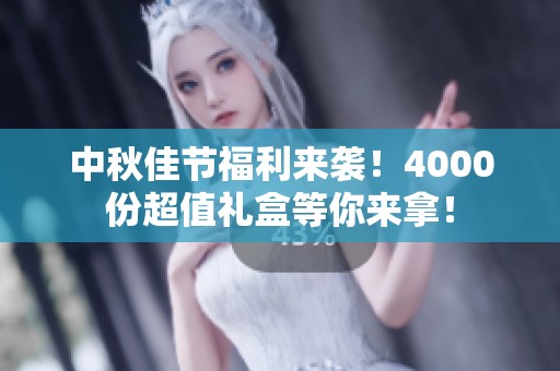 中秋佳节福利来袭！4000份超值礼盒等你来拿！