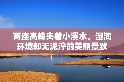 两座高峰夹着小溪水，湿润环境却无泥泞的美丽景致