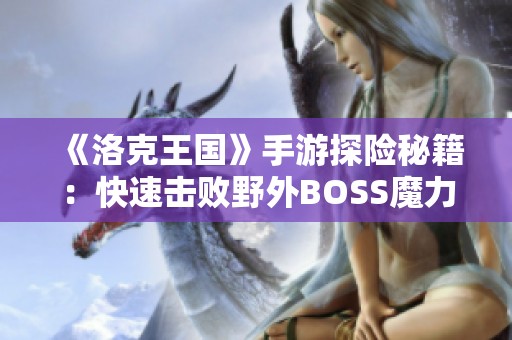 《洛克王国》手游探险秘籍：快速击败野外BOSS魔力猫的全攻略解析