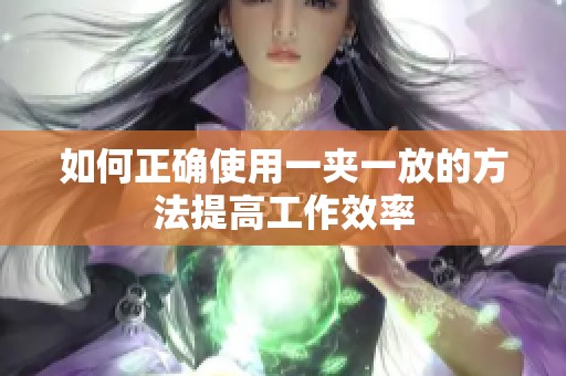 如何正确使用一夹一放的方法提高工作效率