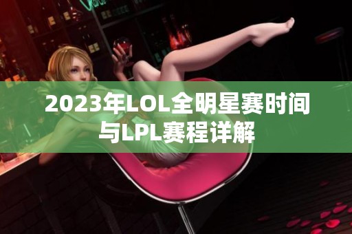 2023年LOL全明星赛时间与LPL赛程详解