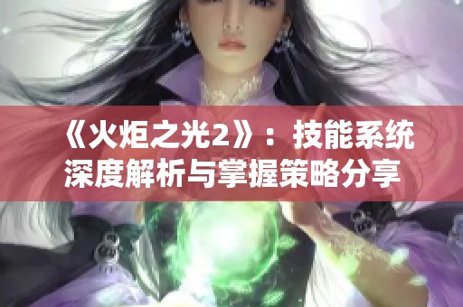 《火炬之光2》：技能系统深度解析与掌握策略分享