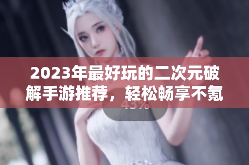 2023年最好玩的二次元破解手游推荐，轻松畅享不氪金体验