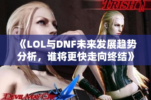 《LOL与DNF未来发展趋势分析，谁将更快走向终结》