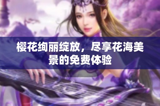 樱花绚丽绽放，尽享花海美景的免费体验