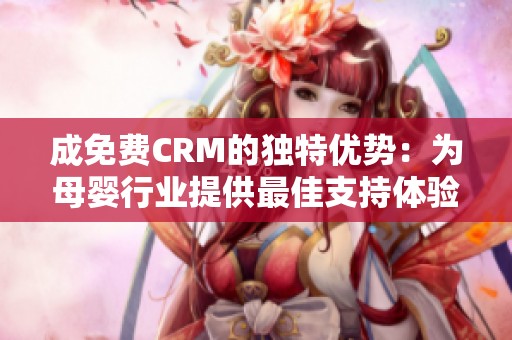 成免费CRM的独特优势：为母婴行业提供最佳支持体验