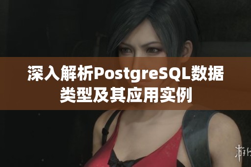 深入解析PostgreSQL数据类型及其应用实例