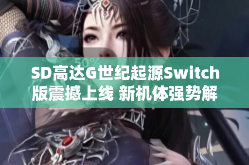 SD高达G世纪起源Switch版震撼上线 新机体强势解锁与深度重制体验揭秘