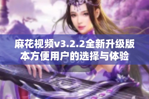 麻花视频v3.2.2全新升级版本方便用户的选择与体验