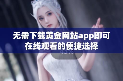 无需下载黄金网站app即可在线观看的便捷选择