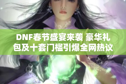 DNF春节盛宴来袭 豪华礼包及十套门槛引爆全网热议