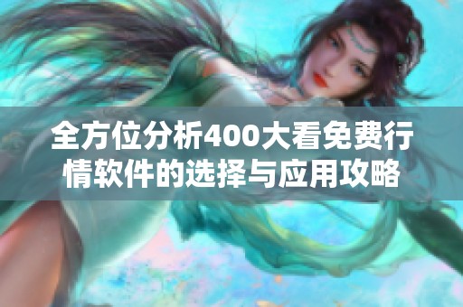 全方位分析400大看免费行情软件的选择与应用攻略