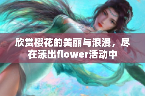 欣赏樱花的美丽与浪漫，尽在漾出flower活动中