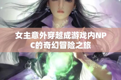 女主意外穿越成游戏内NPC的奇幻冒险之旅