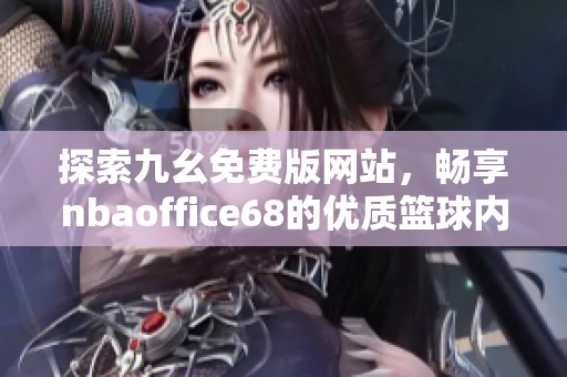 探索九幺免费版网站，畅享nbaoffice68的优质篮球内容