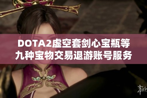 DOTA2虚空套剑心宝瓶等九种宝物交易退游账号服务