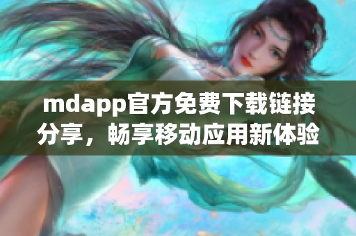 mdapp官方免费下载链接分享，畅享移动应用新体验