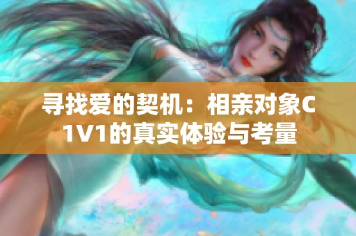 寻找爱的契机：相亲对象C1V1的真实体验与考量