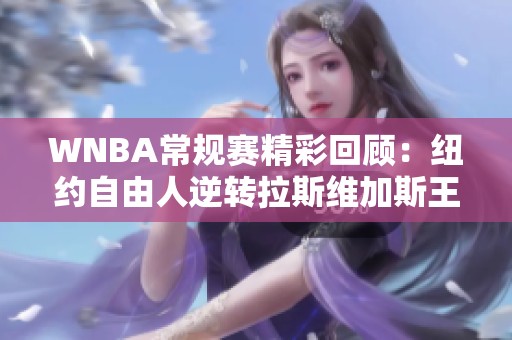 WNBA常规赛精彩回顾：纽约自由人逆转拉斯维加斯王牌的决胜时刻