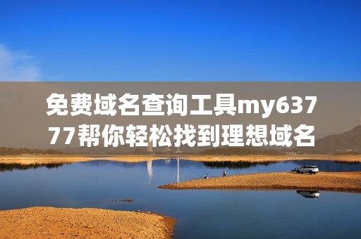 免费域名查询工具my63777帮你轻松找到理想域名