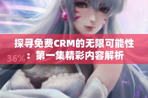 探寻免费CRM的无限可能性：第一集精彩内容解析