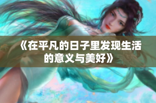 《在平凡的日子里发现生活的意义与美好》