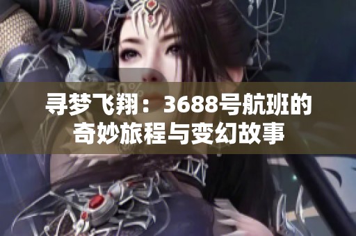 寻梦飞翔：3688号航班的奇妙旅程与变幻故事