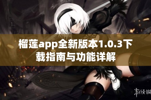 榴莲app全新版本1.0.3下载指南与功能详解