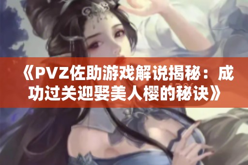 《PVZ佐助游戏解说揭秘：成功过关迎娶美人樱的秘诀》