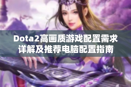 Dota2高画质游戏配置需求详解及推荐电脑配置指南