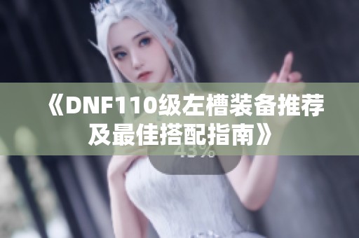 《DNF110级左槽装备推荐及最佳搭配指南》