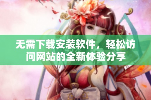 无需下载安装软件，轻松访问网站的全新体验分享