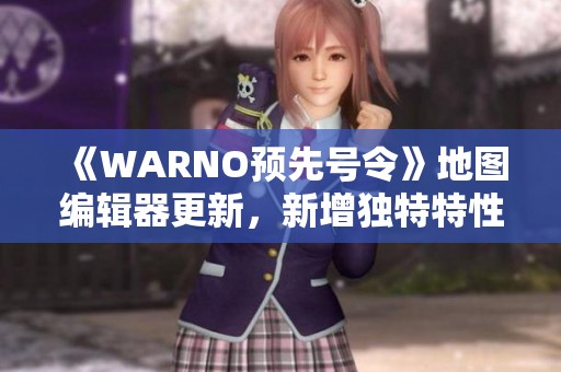 《WARNO预先号令》地图编辑器更新，新增独特特性提升创作体验