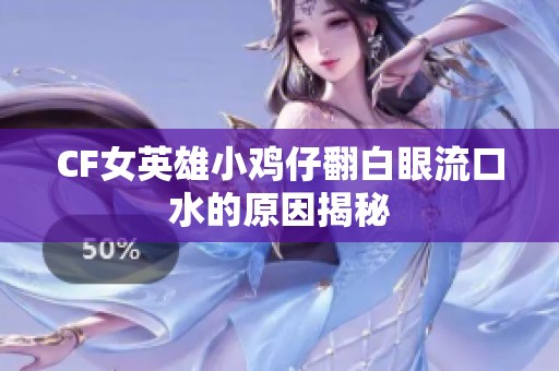 CF女英雄小鸡仔翻白眼流口水的原因揭秘