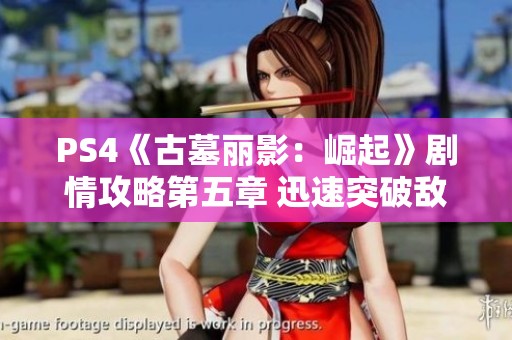 PS4《古墓丽影：崛起》剧情攻略第五章 迅速突破敌人防线探索秘密