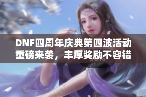 DNF四周年庆典第四波活动重磅来袭，丰厚奖励不容错过