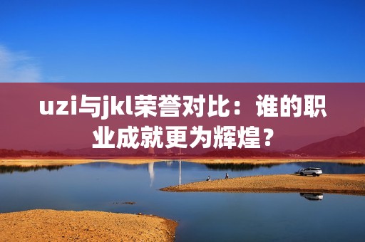 uzi与jkl荣誉对比：谁的职业成就更为辉煌？