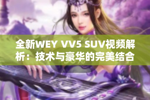 全新WEY VV5 SUV视频解析：技术与豪华的完美结合