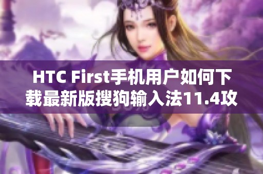 HTC First手机用户如何下载最新版搜狗输入法11.4攻略