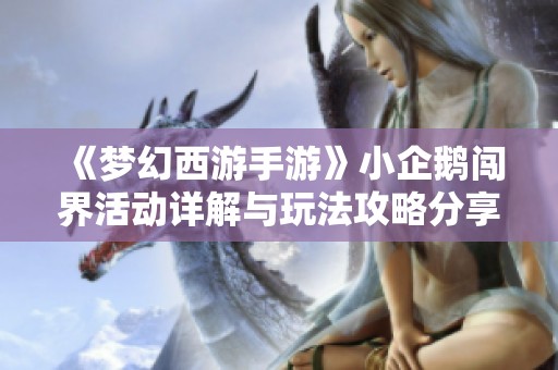 《梦幻西游手游》小企鹅闯界活动详解与玩法攻略分享