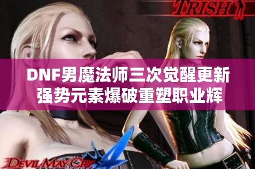 DNF男魔法师三次觉醒更新 强势元素爆破重塑职业辉煌