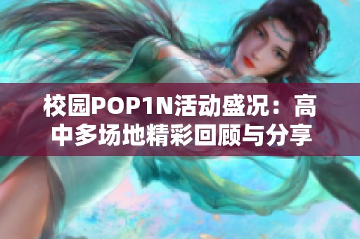 校园POP1N活动盛况：高中多场地精彩回顾与分享