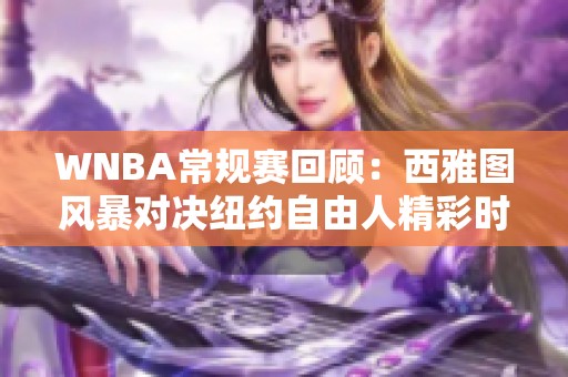 WNBA常规赛回顾：西雅图风暴对决纽约自由人精彩时刻回放