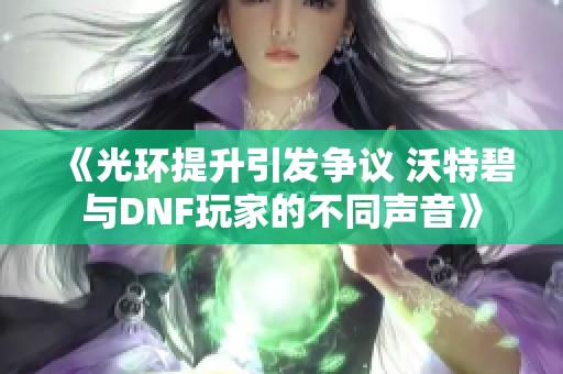 《光环提升引发争议 沃特碧与DNF玩家的不同声音》