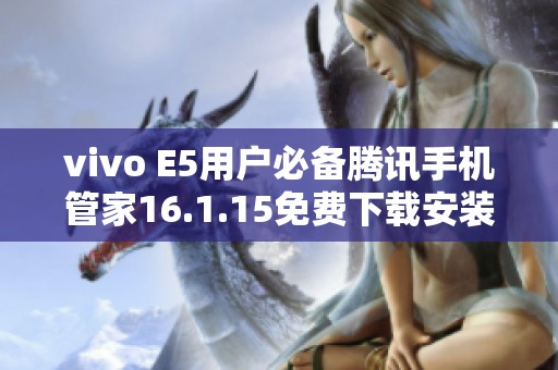 vivo E5用户必备腾讯手机管家16.1.15免费下载安装指南