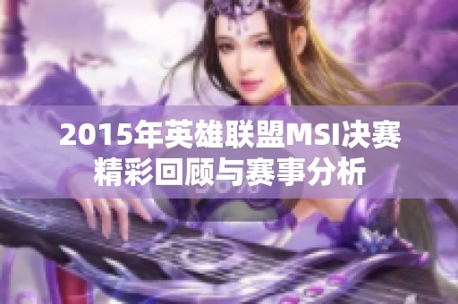 2015年英雄联盟MSI决赛精彩回顾与赛事分析