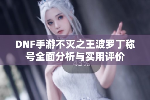 DNF手游不灭之王波罗丁称号全面分析与实用评价