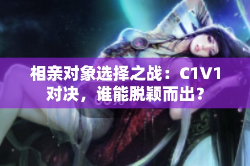 相亲对象选择之战：C1V1对决，谁能脱颖而出？