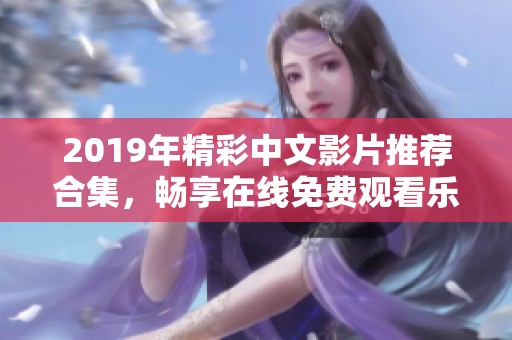 2019年精彩中文影片推荐合集，畅享在线免费观看乐趣