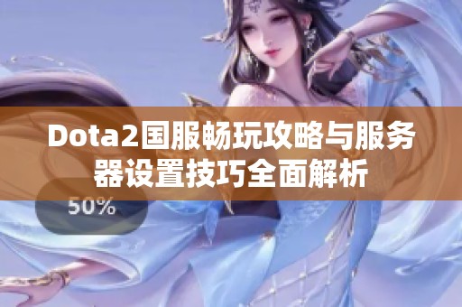 Dota2国服畅玩攻略与服务器设置技巧全面解析